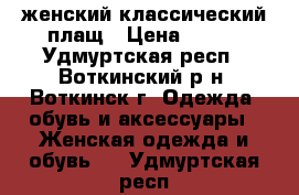 женский классический плащ › Цена ­ 800 - Удмуртская респ., Воткинский р-н, Воткинск г. Одежда, обувь и аксессуары » Женская одежда и обувь   . Удмуртская респ.